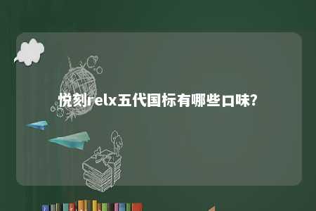悦刻relx五代国标有哪些口味？ 